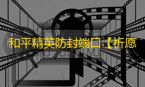 和平精英防封端口【祈愿战神端口】和平端口-